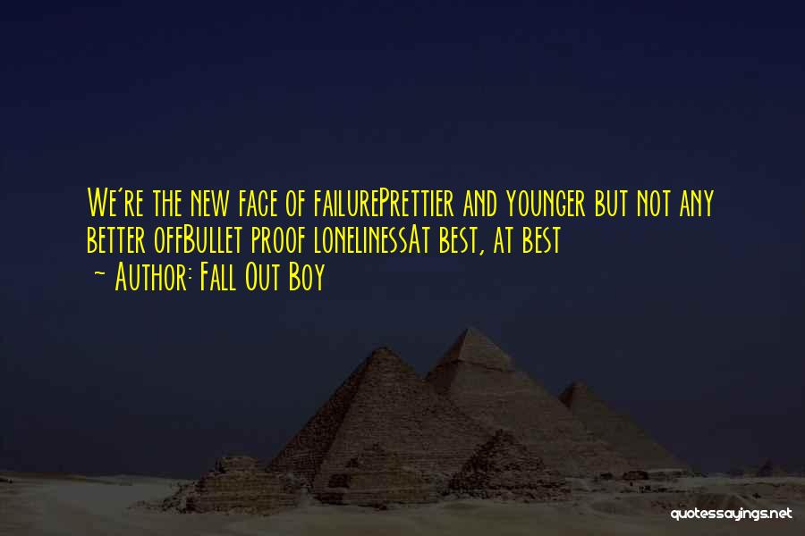 Fall Out Boy Quotes: We're The New Face Of Failureprettier And Younger But Not Any Better Offbullet Proof Lonelinessat Best, At Best