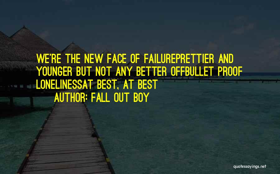 Fall Out Boy Quotes: We're The New Face Of Failureprettier And Younger But Not Any Better Offbullet Proof Lonelinessat Best, At Best