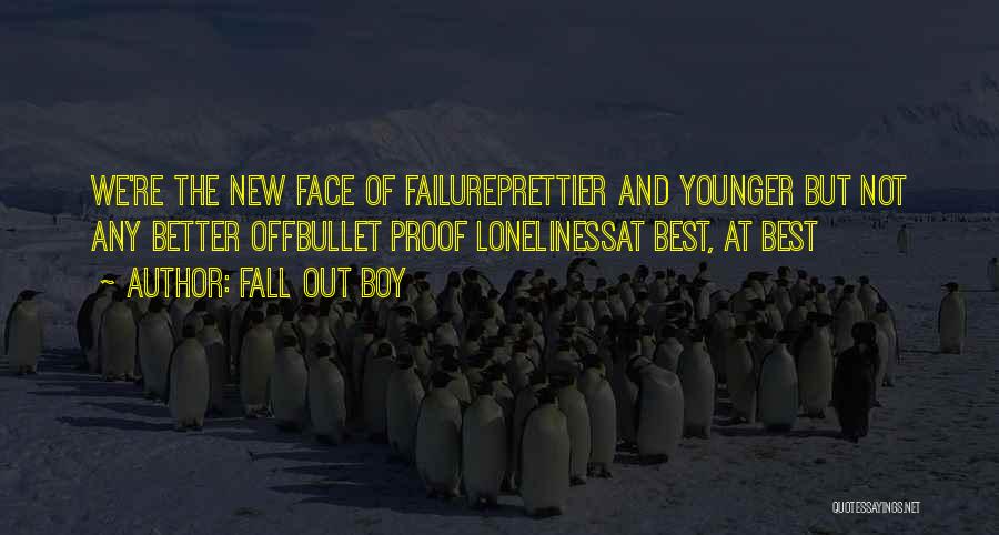 Fall Out Boy Quotes: We're The New Face Of Failureprettier And Younger But Not Any Better Offbullet Proof Lonelinessat Best, At Best