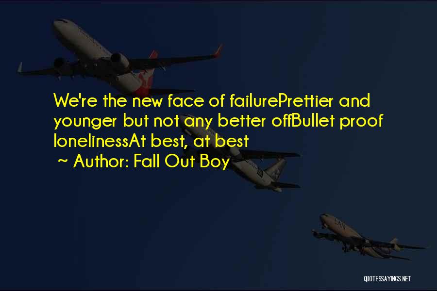 Fall Out Boy Quotes: We're The New Face Of Failureprettier And Younger But Not Any Better Offbullet Proof Lonelinessat Best, At Best