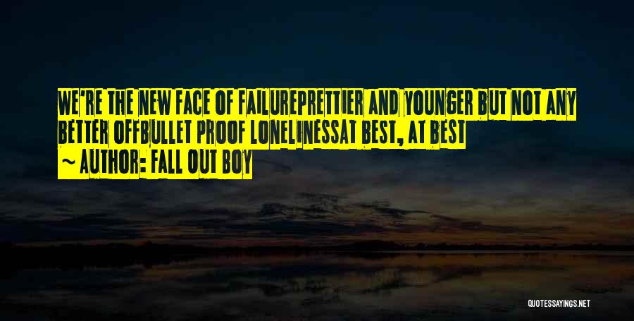 Fall Out Boy Quotes: We're The New Face Of Failureprettier And Younger But Not Any Better Offbullet Proof Lonelinessat Best, At Best