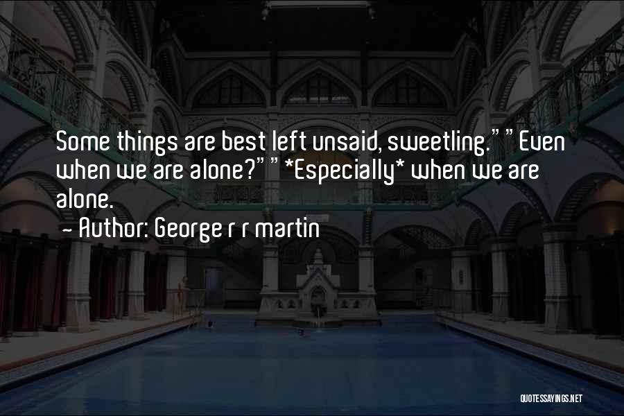 George R R Martin Quotes: Some Things Are Best Left Unsaid, Sweetling.even When We Are Alone?*especially* When We Are Alone.