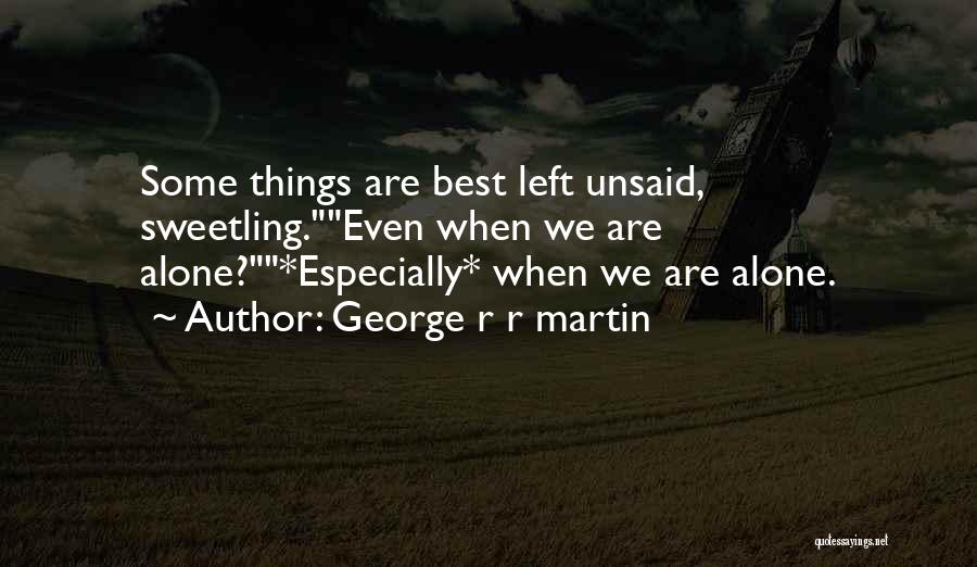 George R R Martin Quotes: Some Things Are Best Left Unsaid, Sweetling.even When We Are Alone?*especially* When We Are Alone.