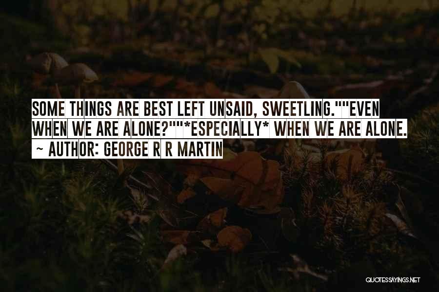 George R R Martin Quotes: Some Things Are Best Left Unsaid, Sweetling.even When We Are Alone?*especially* When We Are Alone.