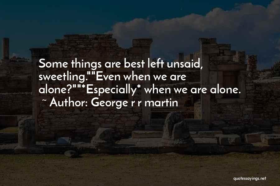 George R R Martin Quotes: Some Things Are Best Left Unsaid, Sweetling.even When We Are Alone?*especially* When We Are Alone.