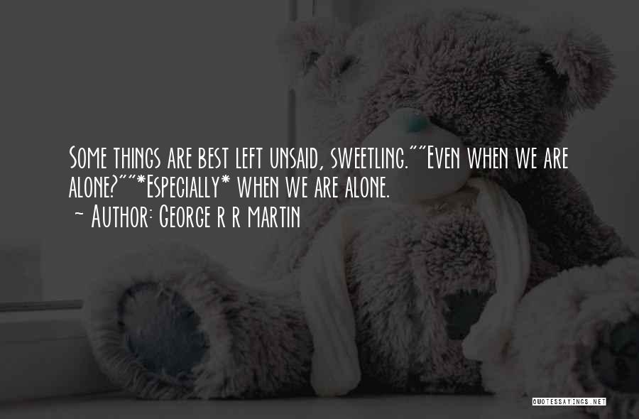 George R R Martin Quotes: Some Things Are Best Left Unsaid, Sweetling.even When We Are Alone?*especially* When We Are Alone.