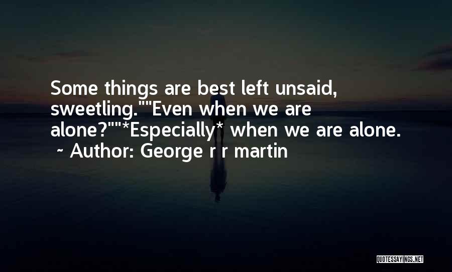 George R R Martin Quotes: Some Things Are Best Left Unsaid, Sweetling.even When We Are Alone?*especially* When We Are Alone.