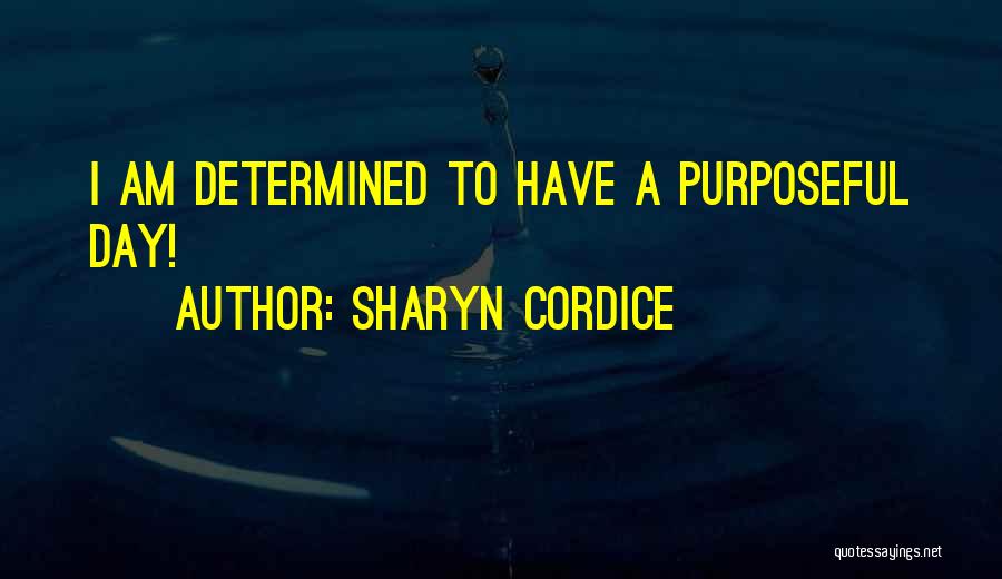 Sharyn Cordice Quotes: I Am Determined To Have A Purposeful Day!