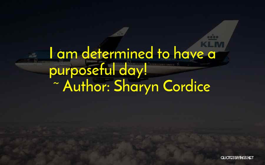 Sharyn Cordice Quotes: I Am Determined To Have A Purposeful Day!