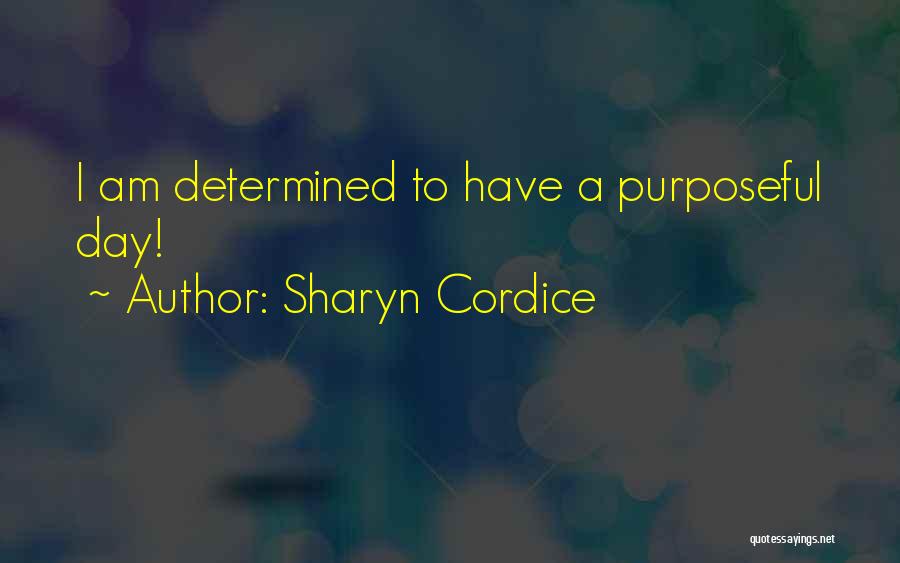 Sharyn Cordice Quotes: I Am Determined To Have A Purposeful Day!