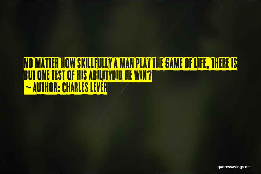 Charles Lever Quotes: No Matter How Skillfully A Man Play The Game Of Life, There Is But One Test Of His Abilitydid He