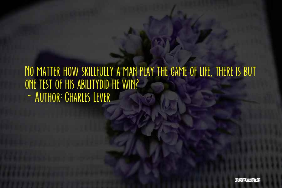 Charles Lever Quotes: No Matter How Skillfully A Man Play The Game Of Life, There Is But One Test Of His Abilitydid He