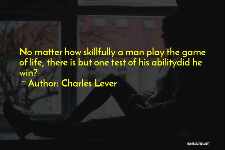 Charles Lever Quotes: No Matter How Skillfully A Man Play The Game Of Life, There Is But One Test Of His Abilitydid He