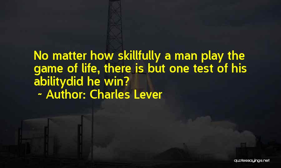 Charles Lever Quotes: No Matter How Skillfully A Man Play The Game Of Life, There Is But One Test Of His Abilitydid He