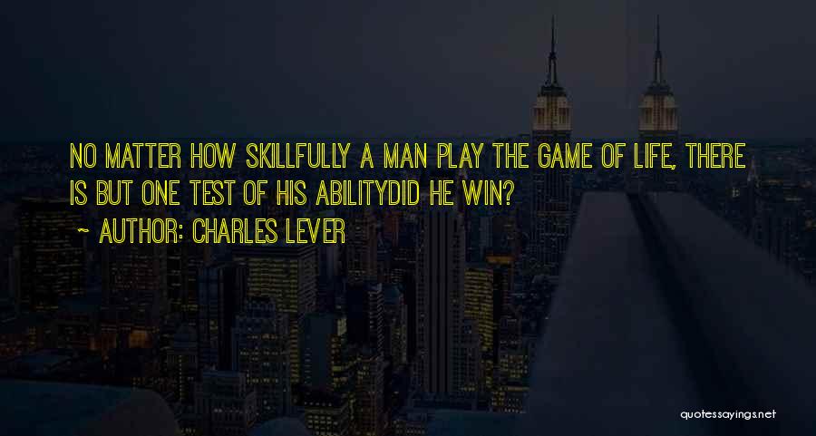 Charles Lever Quotes: No Matter How Skillfully A Man Play The Game Of Life, There Is But One Test Of His Abilitydid He