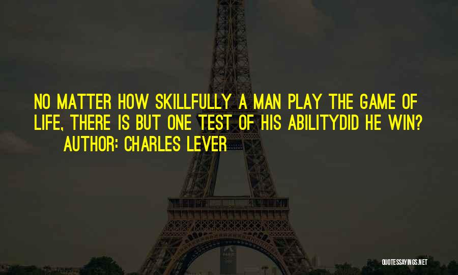 Charles Lever Quotes: No Matter How Skillfully A Man Play The Game Of Life, There Is But One Test Of His Abilitydid He