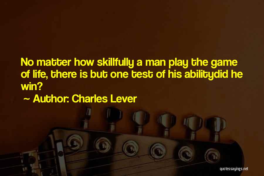 Charles Lever Quotes: No Matter How Skillfully A Man Play The Game Of Life, There Is But One Test Of His Abilitydid He