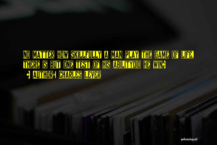 Charles Lever Quotes: No Matter How Skillfully A Man Play The Game Of Life, There Is But One Test Of His Abilitydid He