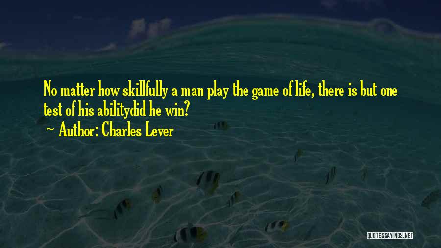 Charles Lever Quotes: No Matter How Skillfully A Man Play The Game Of Life, There Is But One Test Of His Abilitydid He