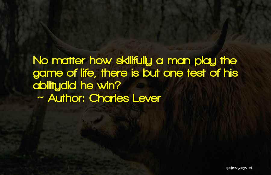 Charles Lever Quotes: No Matter How Skillfully A Man Play The Game Of Life, There Is But One Test Of His Abilitydid He