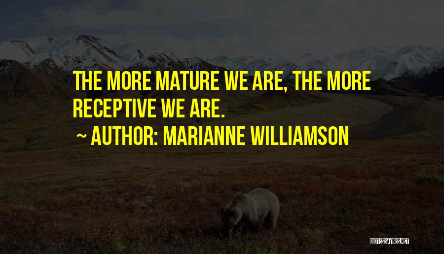 Marianne Williamson Quotes: The More Mature We Are, The More Receptive We Are.