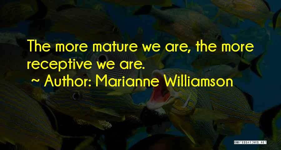 Marianne Williamson Quotes: The More Mature We Are, The More Receptive We Are.