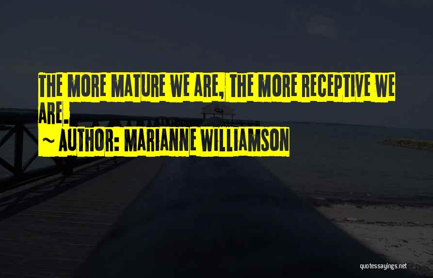 Marianne Williamson Quotes: The More Mature We Are, The More Receptive We Are.