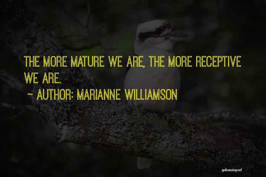 Marianne Williamson Quotes: The More Mature We Are, The More Receptive We Are.