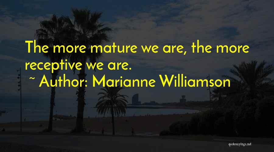 Marianne Williamson Quotes: The More Mature We Are, The More Receptive We Are.