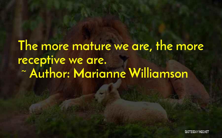 Marianne Williamson Quotes: The More Mature We Are, The More Receptive We Are.