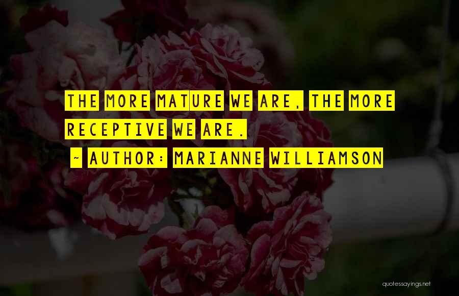 Marianne Williamson Quotes: The More Mature We Are, The More Receptive We Are.