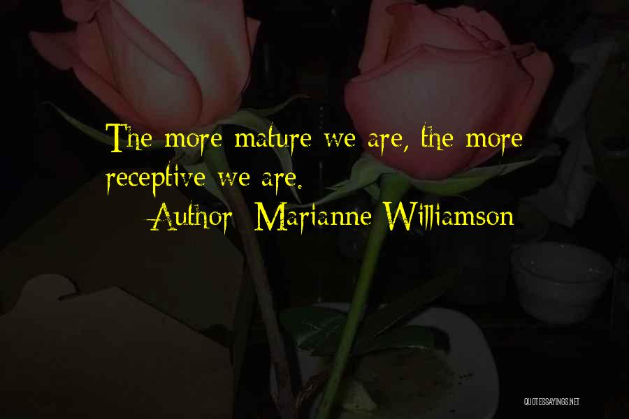 Marianne Williamson Quotes: The More Mature We Are, The More Receptive We Are.