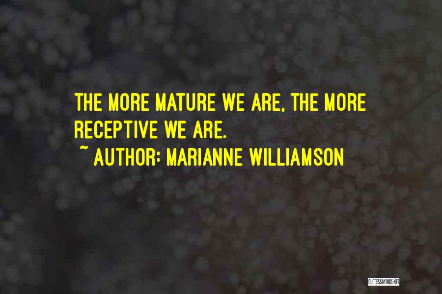 Marianne Williamson Quotes: The More Mature We Are, The More Receptive We Are.