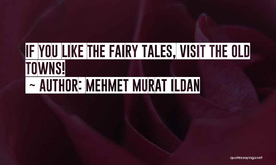 Mehmet Murat Ildan Quotes: If You Like The Fairy Tales, Visit The Old Towns!