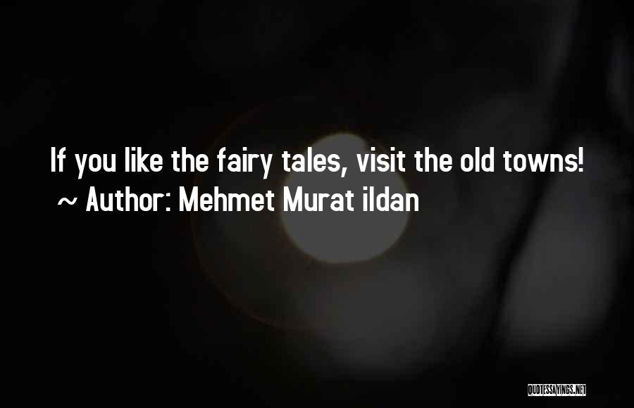 Mehmet Murat Ildan Quotes: If You Like The Fairy Tales, Visit The Old Towns!