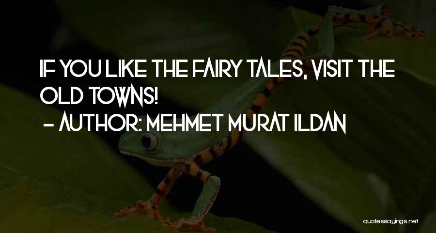 Mehmet Murat Ildan Quotes: If You Like The Fairy Tales, Visit The Old Towns!