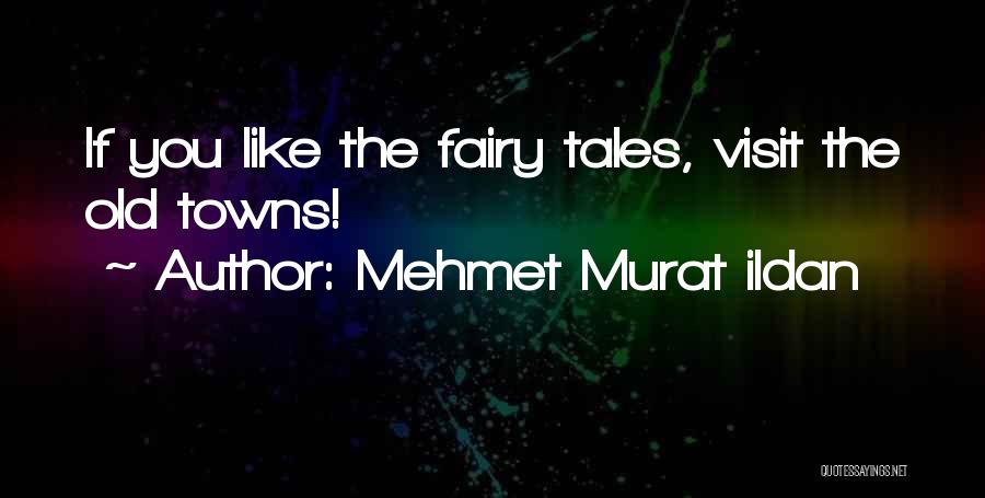 Mehmet Murat Ildan Quotes: If You Like The Fairy Tales, Visit The Old Towns!