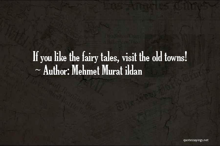 Mehmet Murat Ildan Quotes: If You Like The Fairy Tales, Visit The Old Towns!