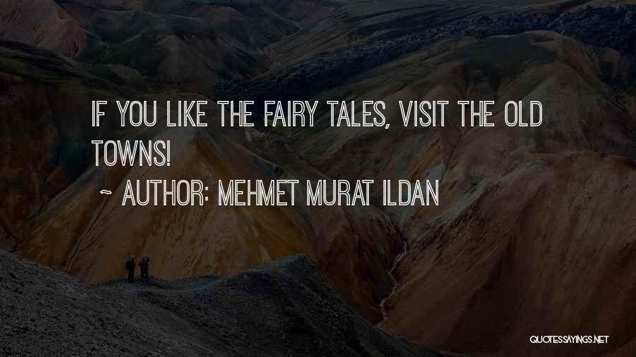 Mehmet Murat Ildan Quotes: If You Like The Fairy Tales, Visit The Old Towns!