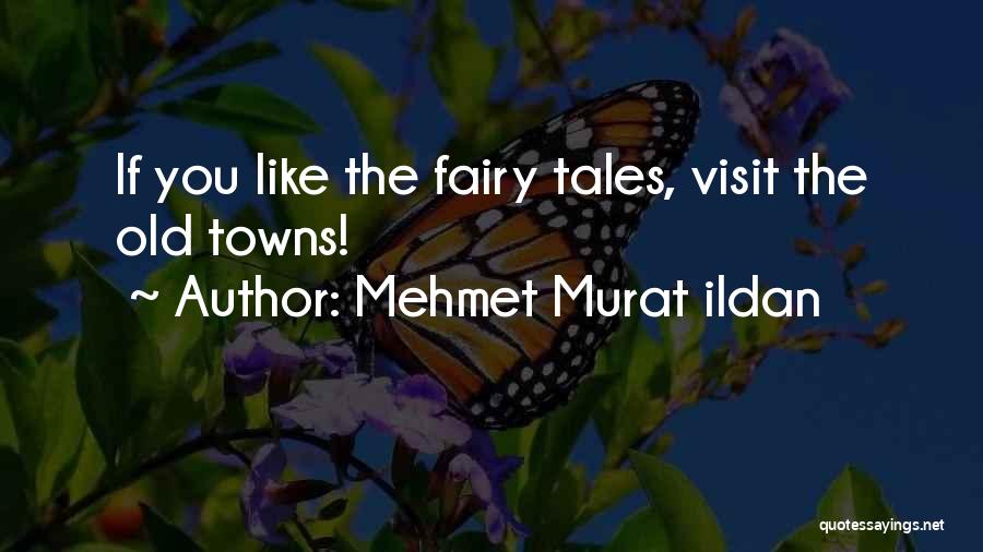 Mehmet Murat Ildan Quotes: If You Like The Fairy Tales, Visit The Old Towns!