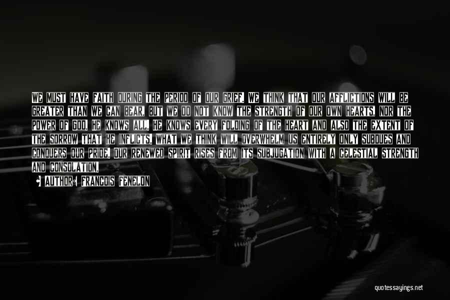 Francois Fenelon Quotes: We Must Have Faith During The Period Of Our Grief. We Think That Our Afflictions Will Be Greater Than We