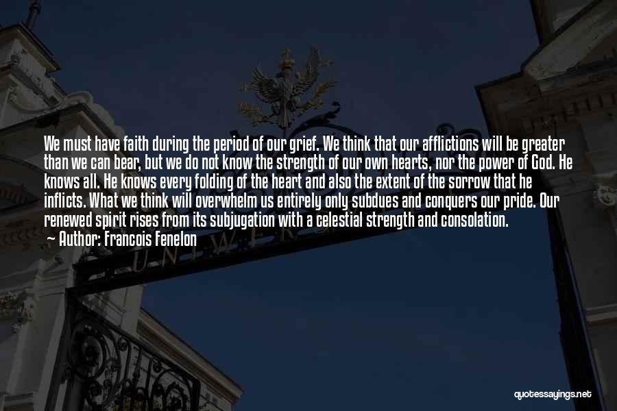 Francois Fenelon Quotes: We Must Have Faith During The Period Of Our Grief. We Think That Our Afflictions Will Be Greater Than We