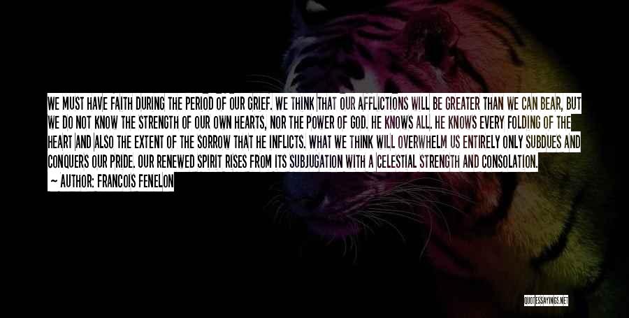 Francois Fenelon Quotes: We Must Have Faith During The Period Of Our Grief. We Think That Our Afflictions Will Be Greater Than We