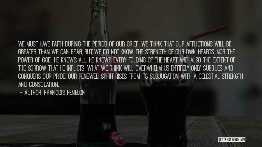 Francois Fenelon Quotes: We Must Have Faith During The Period Of Our Grief. We Think That Our Afflictions Will Be Greater Than We