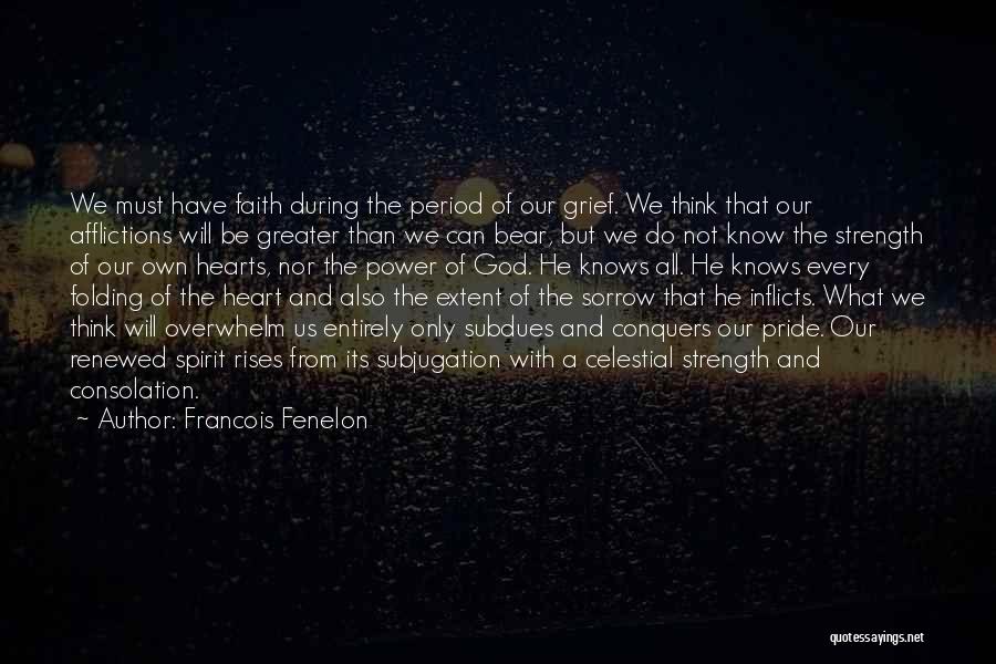 Francois Fenelon Quotes: We Must Have Faith During The Period Of Our Grief. We Think That Our Afflictions Will Be Greater Than We