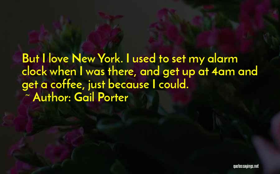 Gail Porter Quotes: But I Love New York. I Used To Set My Alarm Clock When I Was There, And Get Up At