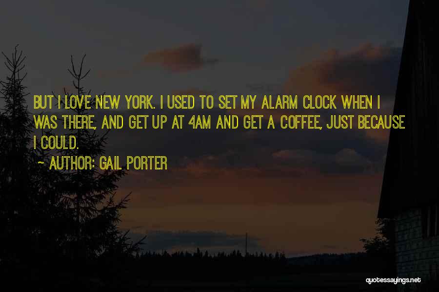 Gail Porter Quotes: But I Love New York. I Used To Set My Alarm Clock When I Was There, And Get Up At