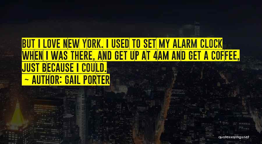 Gail Porter Quotes: But I Love New York. I Used To Set My Alarm Clock When I Was There, And Get Up At