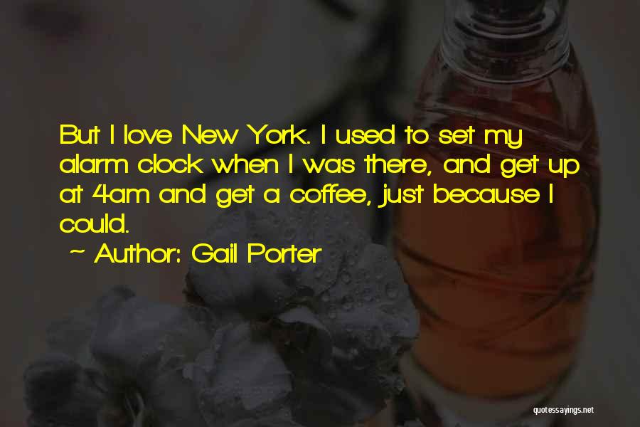 Gail Porter Quotes: But I Love New York. I Used To Set My Alarm Clock When I Was There, And Get Up At