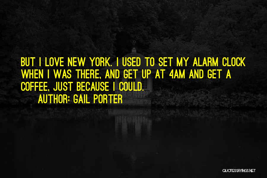 Gail Porter Quotes: But I Love New York. I Used To Set My Alarm Clock When I Was There, And Get Up At